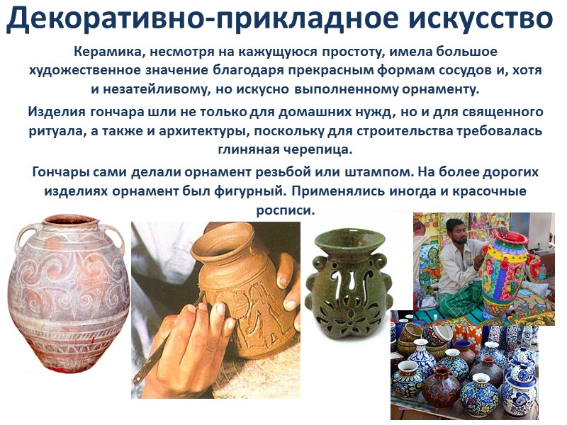 Декоративно-прикладное искусство Керамика, несмотря на кажущуюся простоту, имела большое художественное значение благодаря прекрасным формам